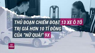 “Nữ quái” 9x dụ dỗ khách hàng để chiếm đoạt 13 ô tô mang đi cầm cố thu lợi hơn 10 tỉ đồng  VTC Now