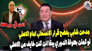 انت كنت خايف من الاهلي .. مدحت شلبي يفضح قرار الانسحاب امام الاهلي لو الزمالك لعب باقي الدوري