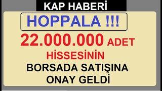 HOPPALA  22.000.000 ADET HİSSESİNİN BORSADA SATIŞINA ONAY GELDİ  BORSA HİSSE PARA ŞİRKET KÂR