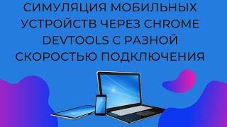 Симуляция мобильных устройств через Chrome DevTools с разной скоростью подключения