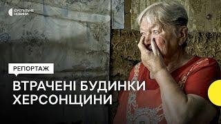 «Пережили окупацію а тепер – втрата дому» — репортаж про втрачені будинки Херсонщини