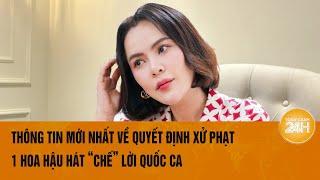 Thông tin mới nhất về quyết định xử phạt 1 Hoa hậu hát ‘chế’ lời Quốc ca