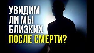 Увидим ли мы близких ПОСЛЕ СМЕРТИ?