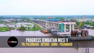 Terkini Progress Jembatan Musi V  Ruas Tol Palembang - Betung - Jambi - Pekanbaru