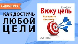 Вижу цель. Как понять чего я хочу и как достичь любой цели? Джон Дэвис. Аудиокнига