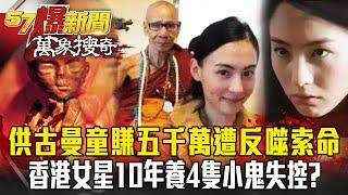 供古曼童賺進五千萬...20年後遭「反噬索命」！香港女星10年養4隻小鬼失控？  - 林裕豐 馬西屏 劉燦榮 【57爆新聞 萬象搜奇】