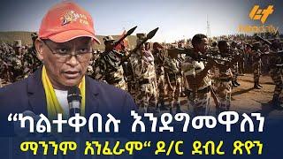 Ethiopia -  “ካልተቀበሉ እንደግመዋለን ማንንም አንፈራም“ ዶር ደብረ ጽዮን