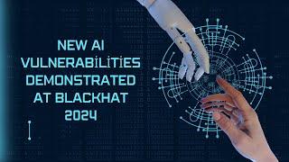 New AI Vulnerabilities demonstrated at BlackHat 2024