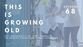 This is Growing Old Fall Prevention with Occupational Therapist Dr. Scott Trudeau