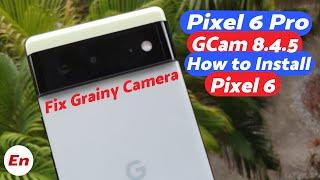 Google Pixel 6 & Pixel 6 Pro Install Google Camera 8.4.5 Apk  Fix Grainy Front Camera