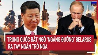 Thời sự quốc tế Trung Quốc bất ngờ ‘ngáng đường’ Belarus ra tay ngăn trở Nga