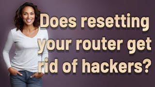 Does resetting your router get rid of hackers?