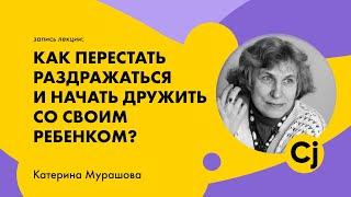 Лекция Катерины Мурашовой Как перестать раздражаться и начать дружить со своим ребенком?