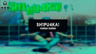 МЭЙБИ БЭЙБИ — «sH1pu4Ka»