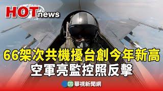 66架次共機擾台創今年新高　空軍亮監控照反擊｜華視新聞 20240711