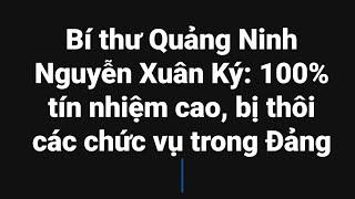 Bí thư Quảng Ninh Nguyễn Xuân Ký 100% tín nhiệm cao chiều nay bị thôi các chức vụ Đảng