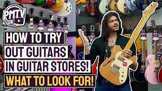 How To PROPERLY Try Guitars In Guitar Stores - What To Look For When Buying Your Next Guitar