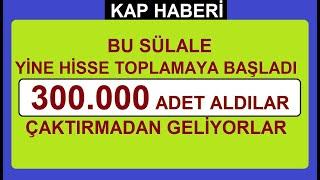 BU SÜLALE YİNE HİSSE TOPLAMAYA BAŞLADI  BU SEFERDE 300.000 ADET ALDILAR  ÇAKTIRMADAN GELİYORLAR