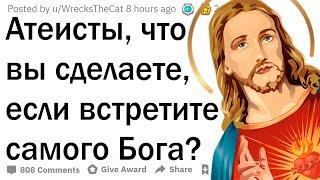 Атеисты что бы вы сделали если бы встретили Бога?