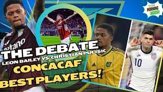 THE DEBATE LEON BAILEY VS PULISIC CONCACAF BEST PLAYERSA.DAVIS  J DAVID