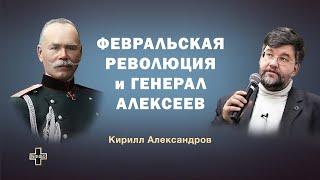 Февральская революция и генерал Алексеев. Историк Кирилл Александров