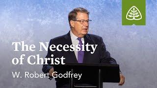 W. Robert Godfrey The Necessity of Christ