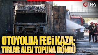 Otoyolda Feci Kaza Tırlar Alev Topuna Döndü Sürücüleri Ağır Yaralandı