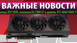 ВАЖНЫЕ НОВОСТИ мощь RTX 5090 ненужная RX 7900 XT и уровень RTX 40604060 Ti