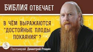 В чём выражаются  ДОСТОЙНЫЕ ПЛОДЫ ПОКАЯНИЯ ?  Протоиерей Димитрий Рощин