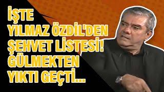 İşte Yılmaz Özdilden şehvet listesi Gülmekten yıktı geçti...