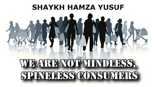 We Are Not Mindless Spineless Consumers - Shaykh Hamza Yusuf