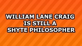 William Lane Craig Is Still a Shyte Philosopher