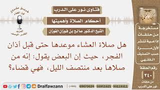 هل ينتهي وقت صلاة العشاء عند أذان الفجر حيث إن البعض يقول إنه من من صلاها بعد منتصف الليل فهي قضاء؟