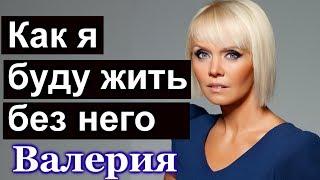 Как  я буду ЖИТЬ без него  Драмма в семье Валерии  На что решилась Валерия