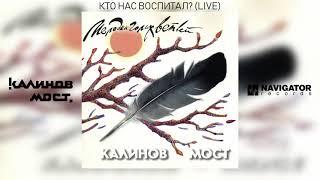 Калинов Мост - Кто нас воспитал? Live Аудио