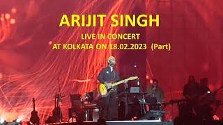 ARIJIT SINGH LIVE IN CONCERT AT KOLKATA ON 18.02.2023  Part