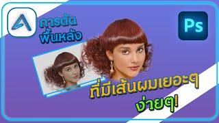 การตัดพื้นหลัง ที่มีเส้นผมเยอะๆ ภายใน 2 นาที  Photoshop Ep.46