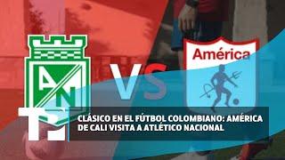 Clásico en el fútbol colombiano América de Cali visita a Atlético Nacional 21.07.2024 TP Noticias