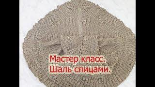 Мастер класс по вязанию шали спицами.