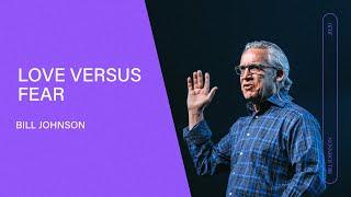 Love Versus Fear - Bill Johnson Full Sermon  Bethel Church