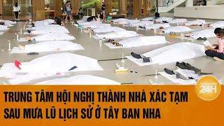 Cận cảnh Trung tâm hội nghị thành nhà xác tạm sau mưa lũ lịch sử ở Tây Ban Nha