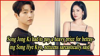 Song Jong Ki had to pay a heavy price for betraying Song Hye Kyo netizens sarcastically said