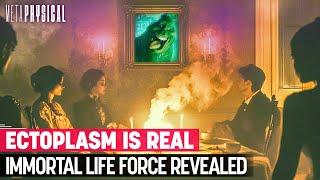 Ectoplasm Is Real Immortal Life Force Revealed