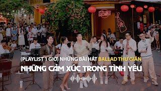 Playlist 1 Giờ Tổng hợp những bài hát ballad hay nhất  Chủ đề Những cảm xúc trong tình yêu