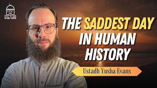 The Saddest Day in Human History  EPIC Masjid  Ustadh Yusha Evans