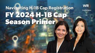 FY 2024 H-1B Cap Season Primer - Navigating H-1B Cap Registration