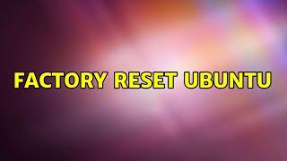 Ubuntu Factory Reset Ubuntu 2 Solutions