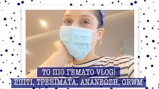 TO ΠΙΟ ΓΕΜΑΤΟ VLOG  ΣΠΙΤΙ ΤΡΕΞΙΜΑΤΑ ΑΝΑΝΕΩΣΗ GRWM