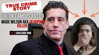 TIKTOK FAMOUS CONVICTED MURDERER WADE WILSON aka DEADPOOL KILLER True Crime Story