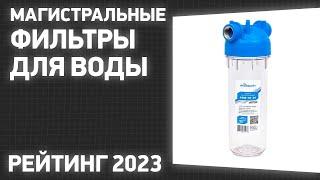 ТОП—10. Лучшие магистральные фильтры для воды в дом квартиру. Рейтинг 2023 года